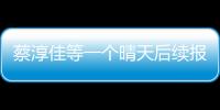 蔡淳佳等一個(gè)晴天后續(xù)報(bào)道是什么?