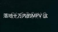 落地十萬內的MPV 這四款都是奶爸的性價之選