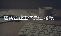 落實企業主體責任 考核要出真招