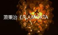 蕭秉治《凡人MORTAL》巡演半年征服13場