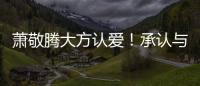 蕭敬騰大方認愛！承認與大13歲經紀人戀情，傳緋聞7年終于松口