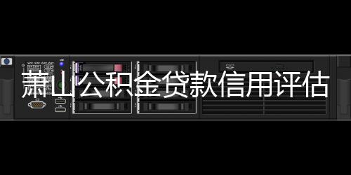 蕭山公積金貸款信用評估