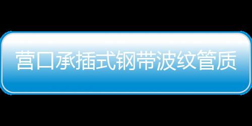 營口承插式鋼帶波紋管質量好、壽命長