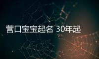 營口寶寶起名 30年起名經驗 國學起名新勢力