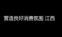 營造良好消費氛圍 江西新余高新區多舉措規范市場經濟秩序