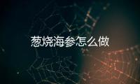 蔥燒海參怎么做