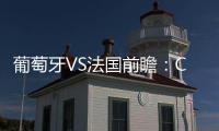 葡萄牙VS法國前瞻：C羅沖3紀錄 歐洲杯決賽重演