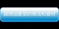 蒜燒油麥菜的做法和食材用料及健康功效