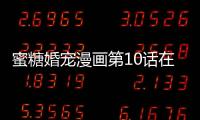 蜜糖婚寵漫畫第10話在線看 蜜糖婚寵漫畫完整內(nèi)容免費(fèi)看