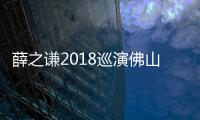 薛之謙2018巡演佛山站預售 回饋感恩