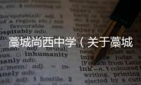 藁城尚西中學（關于藁城尚西中學的基本情況說明介紹）