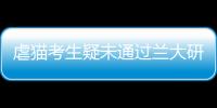 虐貓考生疑未通過蘭大研究生面試 本人：吸取教訓不能再多說