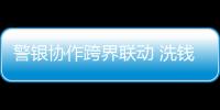 警銀協作跨界聯動 洗錢行為無所遁形