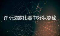 許昕透露比賽中好狀態秘訣 體能訓練比別人多一倍