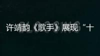 許靖韻《歌手》展現“十級港普”