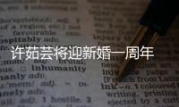 許茹蕓將迎新婚一周年 小腹微隆疑懷孕【娛樂新聞】風尚中國網