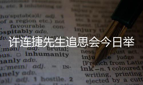 許連捷先生追思會今日舉行 晉江商界緬懷先驅(qū)
