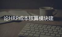 論HRP成本核算模塊建設過程中的幾點問題