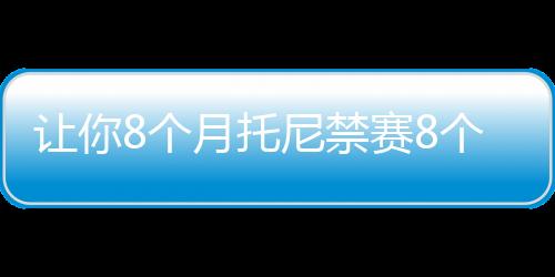 讓你8個月托尼禁賽8個月回歸19分鐘破門，期間安東尼24場0球0助