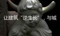 讓建筑“逆生長(zhǎng)”，與城市共發(fā)展