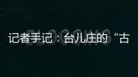 記者手記：臺兒莊的“古城新說”