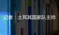 記者：土耳其國家隊主帥蒙特拉向居勒爾建議轉會意甲