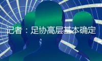 記者：足協高層基本確定盡快換帥揚科維奇下課成定局