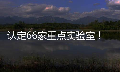 認定66家重點實驗室！安徽省科技廳發布通知