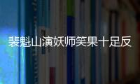 裴魁山演妖師笑果十足反轉驚人