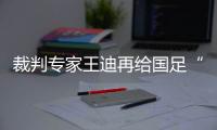 裁判專家王迪再給國足“上課” 25日將執法內部教學賽