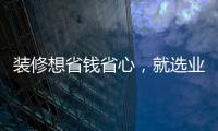 裝修想省錢省心，就選業(yè)之峰8大裝修特權(quán)！