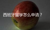 西班牙留學(xué)怎么申請(qǐng)？ 怎么去西班牙留學(xué)