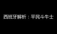 西班牙解析：平民斗牛士 水爺布教授最后的倔強