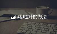 西瓜柳橙汁的做法