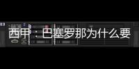 西甲：巴塞羅那為什么要搬離諾坎普，巴塞羅那下賽季將在哪里踢球