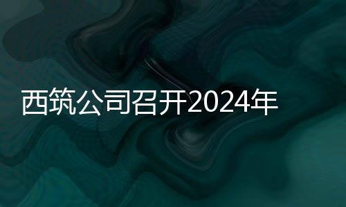 西筑公司召開2024年一季度市場開發會