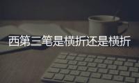 西第三筆是橫折還是橫折鉤 西的第三筆是橫折還是橫折鉤