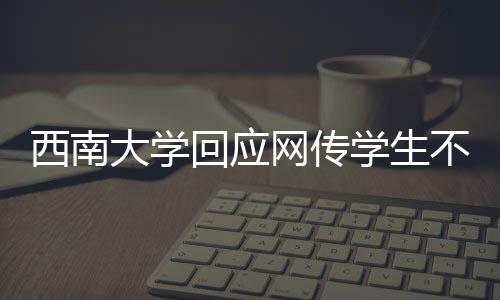 西南大學回應網傳學生不當言論：該用戶非西南大學師生員工