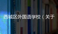 西城區外國語學校（關于西城區外國語學校的基本情況說明介紹）