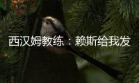 西漢姆教練：賴斯給我發了幾條信息，讓我照顧好菲利普斯