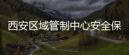 西安區域管制中心安全保障活體器官運輸航班