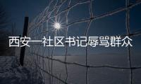 西安一社區(qū)書記辱罵群眾并潑熱水？紀檢部門介入調查