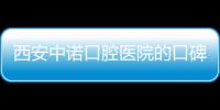 西安中諾口腔醫(yī)院的口碑怎么樣？看網(wǎng)友種牙后的評價(jià)就知道