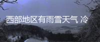 西部地區有雨雪天氣 冷空氣將影響北方地區