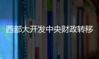 西部大開發(fā)中央財(cái)政轉(zhuǎn)移支付總量超4萬億元