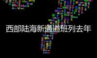 西部陸海新通道班列去年貨運增13.8%