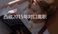 西藏2015年對口高職招生考試3790人報名 今年實行單考單招單獨錄取