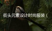 街頭元素設計時尚服裝（街頭元素設計時尚服裝圖）