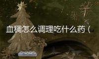 血稠怎么調(diào)理吃什么藥（血稠怎么調(diào)理）