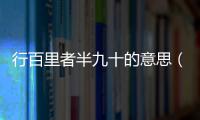 行百里者半九十的意思（行百里者半九十的出處及造句）